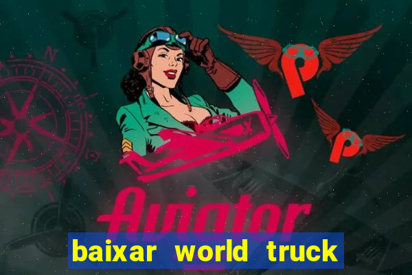 baixar world truck driving simulator dinheiro infinito atualizado 2024